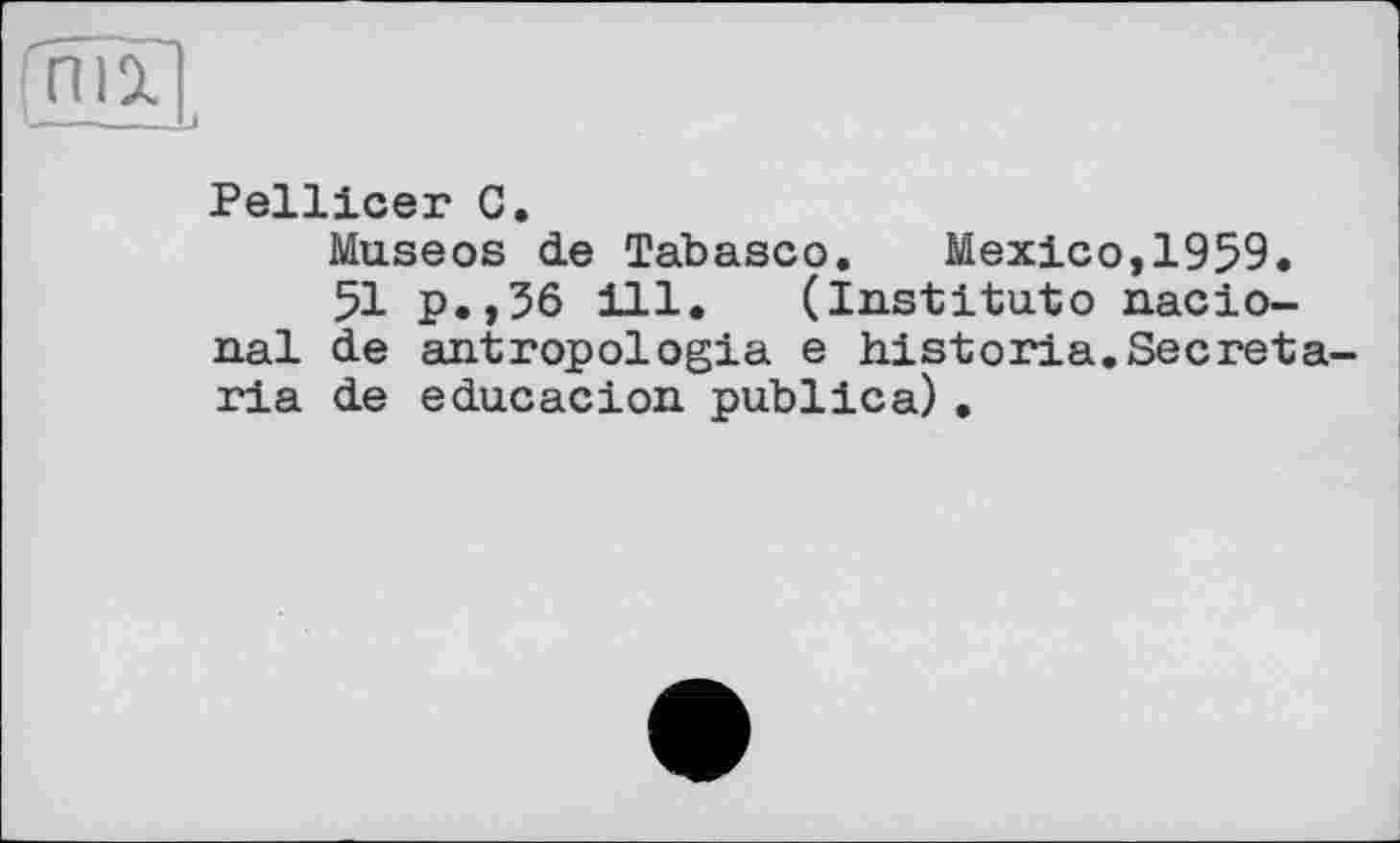 ﻿Ж1
Pellicer С.
Museos de Tabasco. Mexico,1959.
51 p.,56 ill. (Institute nacio-nal de antropologia e historia.Secreta-ria de educacion publica) .